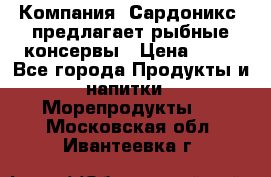 Компания “Сардоникс“ предлагает рыбные консервы › Цена ­ 36 - Все города Продукты и напитки » Морепродукты   . Московская обл.,Ивантеевка г.